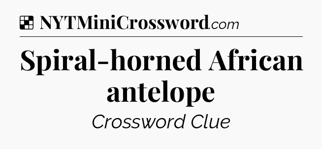 Solution: Spiral-horned African antelope - NYT Crossword