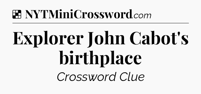 Solution: Explorer John Cabot's birthplace - NYT Crossword