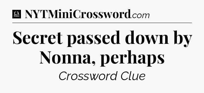 Secret passed down by Nonna, perhaps - LA Times Crossword