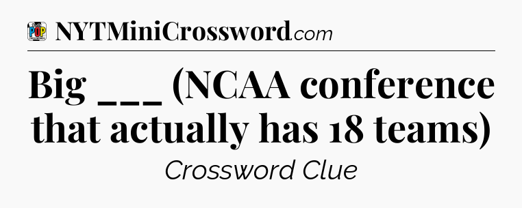 Big ___ (NCAA conference that actually has 18 teams) Crossword Clue