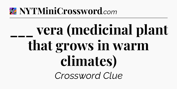 ___ vera (medicinal plant that grows in warm climates) Crossword Clue