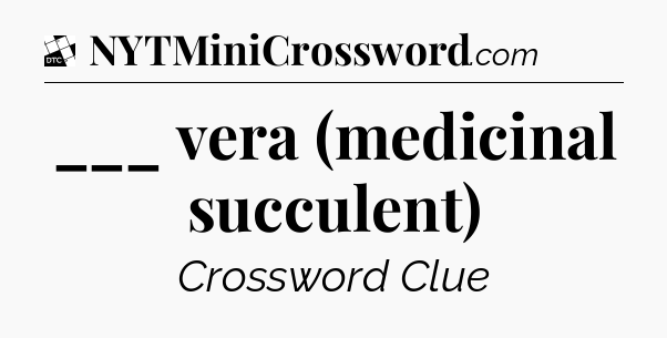 ___ vera (medicinal succulent) - Daily Themed Classic Crossword