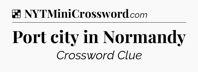 Solution: Port city in Normandy - NYT Crossword