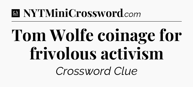 Tom Wolfe coinage for frivolous activism - LA Times Crossword
