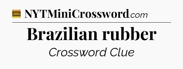 Brazilian rubber - Eugene Sheffer Crossword