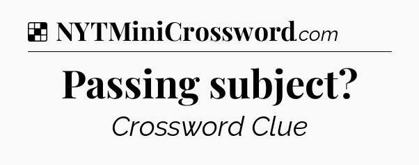 Solution: Passing subject - NYT Crossword