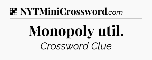 Solution: Monopoly util - NYT Crossword