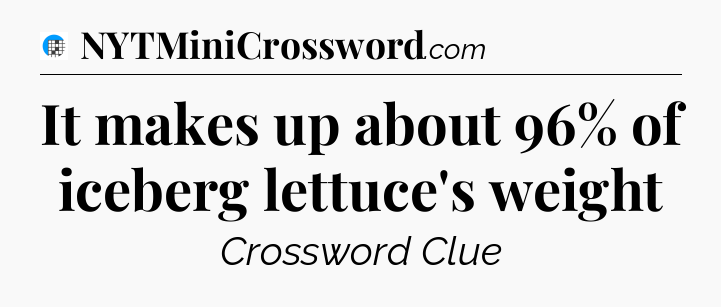 It makes up about 96% of iceberg lettuce's weight Crossword Clue