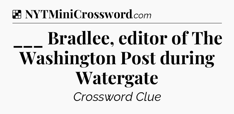 Solution: ___ Bradlee, editor of The Washington Post during Watergate - NYT Crossword