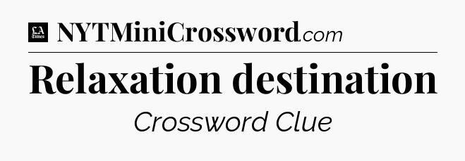 Relaxation destination - LA Times Crossword