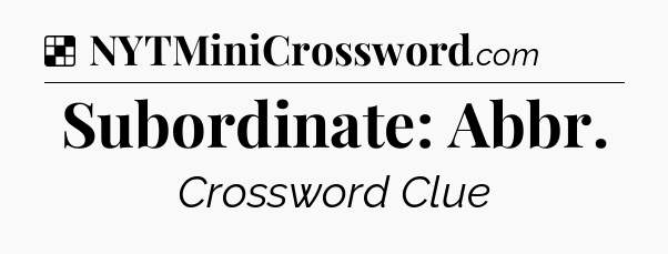Solution: Subordinate: Abbr - NYT Crossword