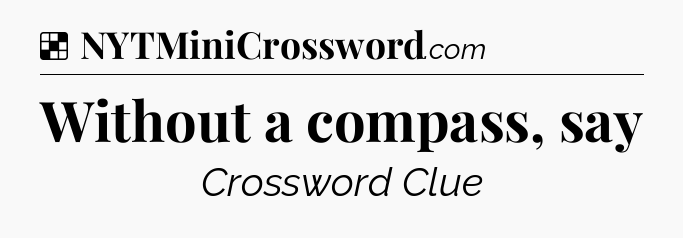 Solution: Without a compass, say - NYT Crossword