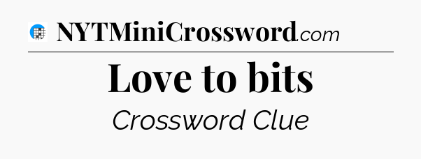 Love to bits Crossword Clue
