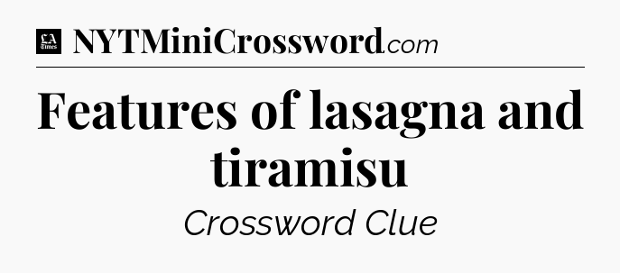 Features of lasagna and tiramisu - LA Times Crossword