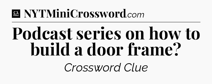 Podcast series on how to build a door frame - LA Times Crossword