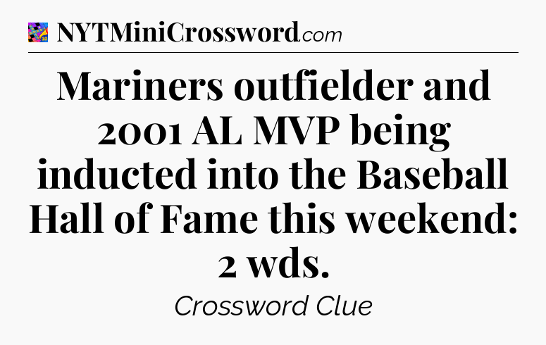 Mariners outfielder and 2001 AL MVP being inducted into the Baseball Hall of Fame this weekend: 2 wds Crossword Clue