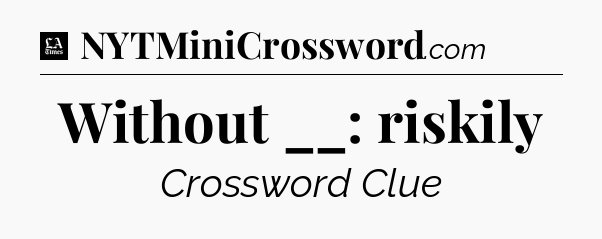 Without __: riskily - LA Times Crossword