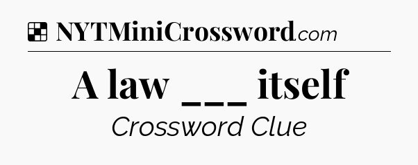 Solution: A law ___ itself - NYT Crossword