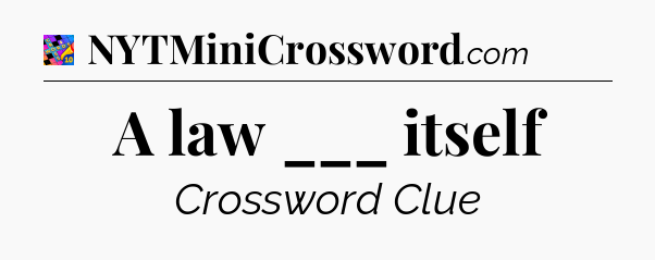 A law ___ itself Crossword Clue