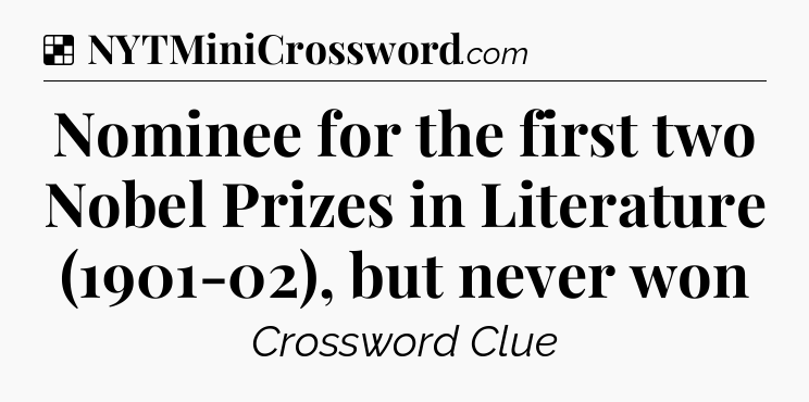Solution: Nominee for the first two Nobel Prizes in Literature (1901-02), but never won - NYT Crossword