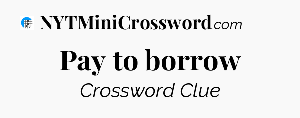 Pay to borrow Crossword Clue