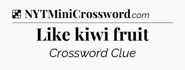 Solution: Like kiwi fruit - NYT Crossword