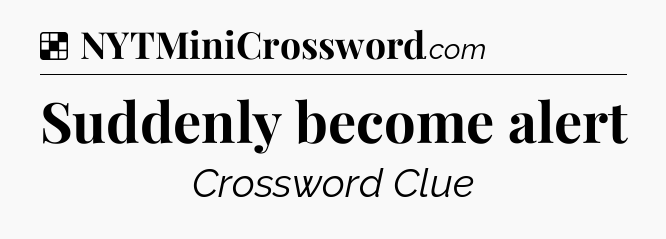 Solution: Suddenly become alert - NYT Crossword