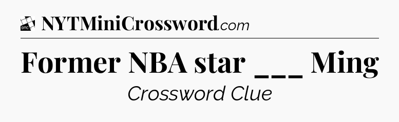 Former NBA star ___ Ming - Daily Themed Classic Crossword