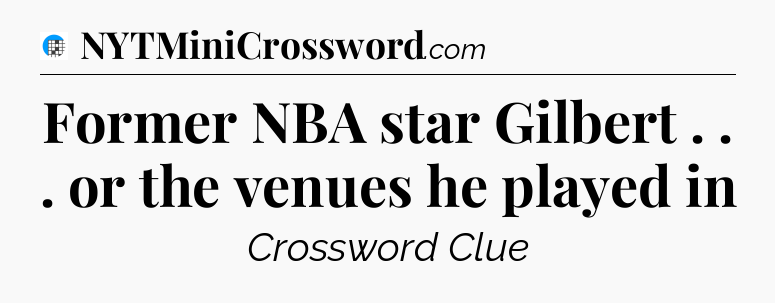 Former NBA star Gilbert . . . or the venues he played in Crossword Clue