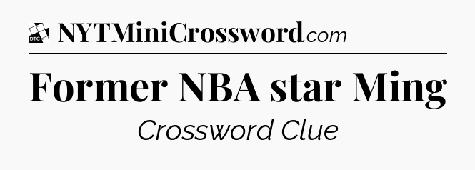 Former NBA star Ming - Daily Themed Classic Crossword