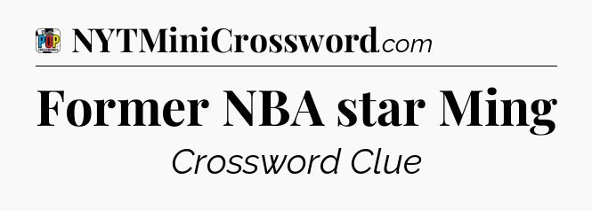 Former NBA star Ming Crossword Clue