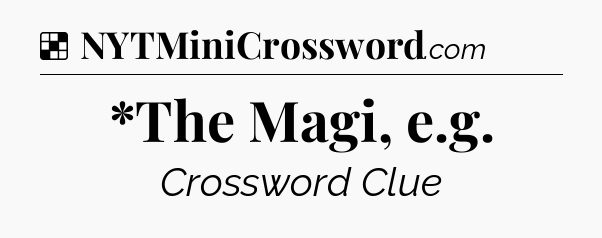 Solution: *The Magi, e.g - NYT Crossword