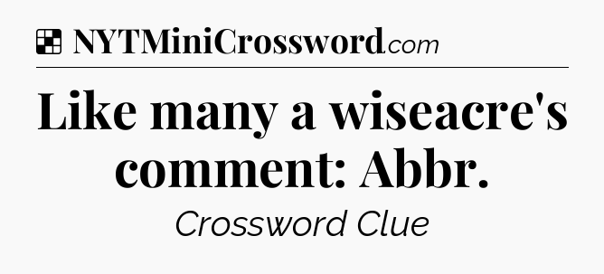 Solution: Like many a wiseacre's comment: Abbr - NYT Crossword