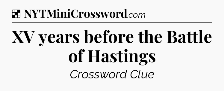 Solution: XV years before the Battle of Hastings - NYT Crossword