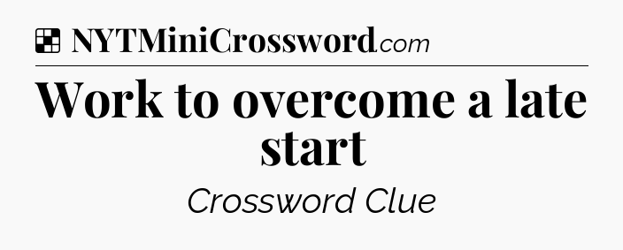 Solution: Work to overcome a late start - NYT Crossword