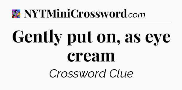Gently put on, as eye cream Crossword Clue