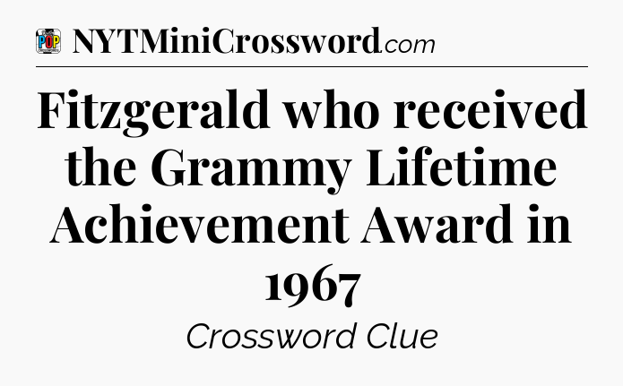 Fitzgerald who received the Grammy Lifetime Achievement Award in 1967 Crossword Clue