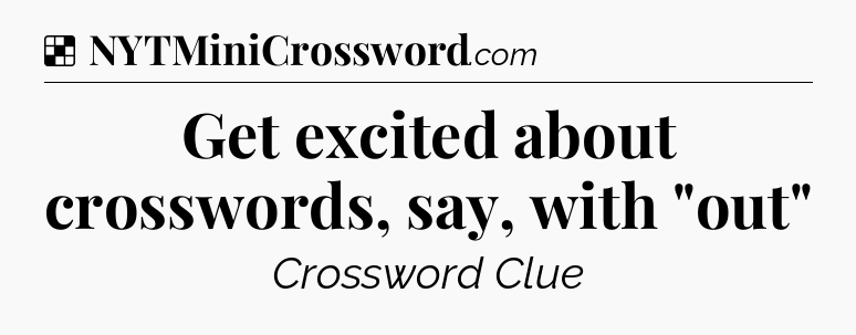 Solution: Get excited about crosswords, say, with 