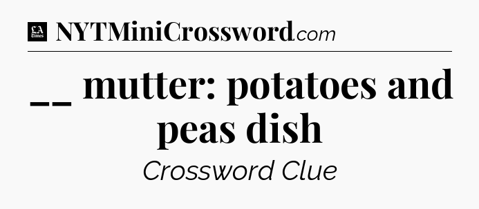 __ mutter: potatoes and peas dish - LA Times Crossword