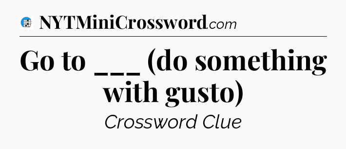 Go to ___ (do something with gusto) Crossword Clue