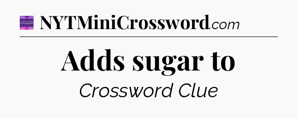 Adds sugar to - Thomas Joseph Crossword