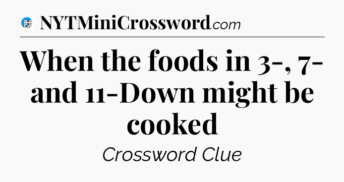 When the foods in 3-, 7- and 11-Down might be cooked Crossword Clue
