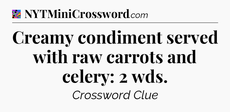 Creamy condiment served with raw carrots and celery: 2 wds Crossword Clue