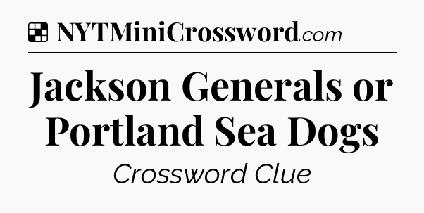Solution: Jackson Generals or Portland Sea Dogs - NYT Crossword