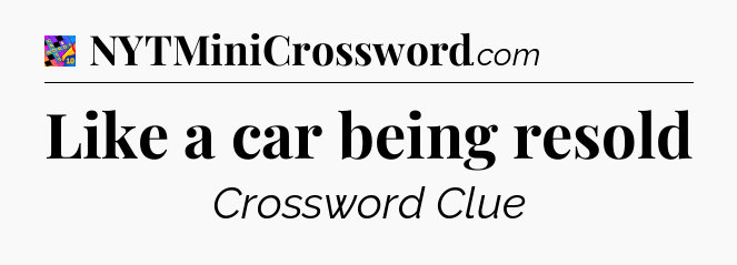 Like a car being resold Crossword Clue