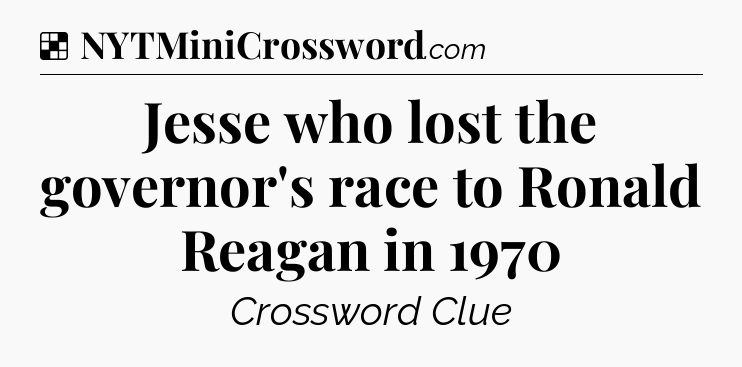 Solution: Jesse who lost the governor's race to Ronald Reagan in 1970 - NYT Crossword
