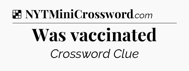 Solution: Was vaccinated - NYT Crossword
