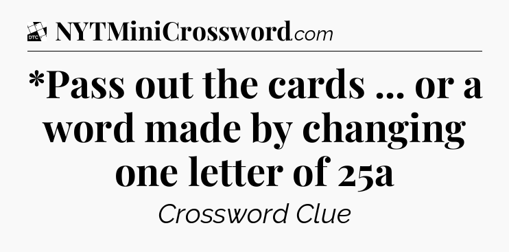 *Pass out the cards ... or a word made by changing one letter of 25a - Daily Themed Classic Crossword