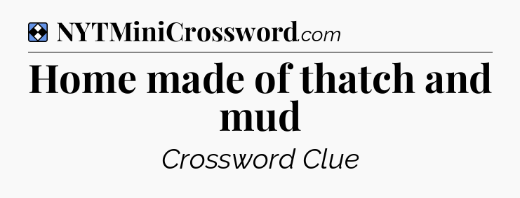 Solution: Home made of thatch and mud - NYT Mini Crossword