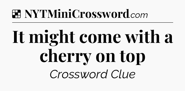 Solution: It might come with a cherry on top - NYT Crossword